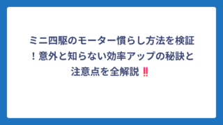 ミニ四駆のモーター慣らし方法を検証！意外と知らない効率アップの秘訣と注意点を全解説‼️