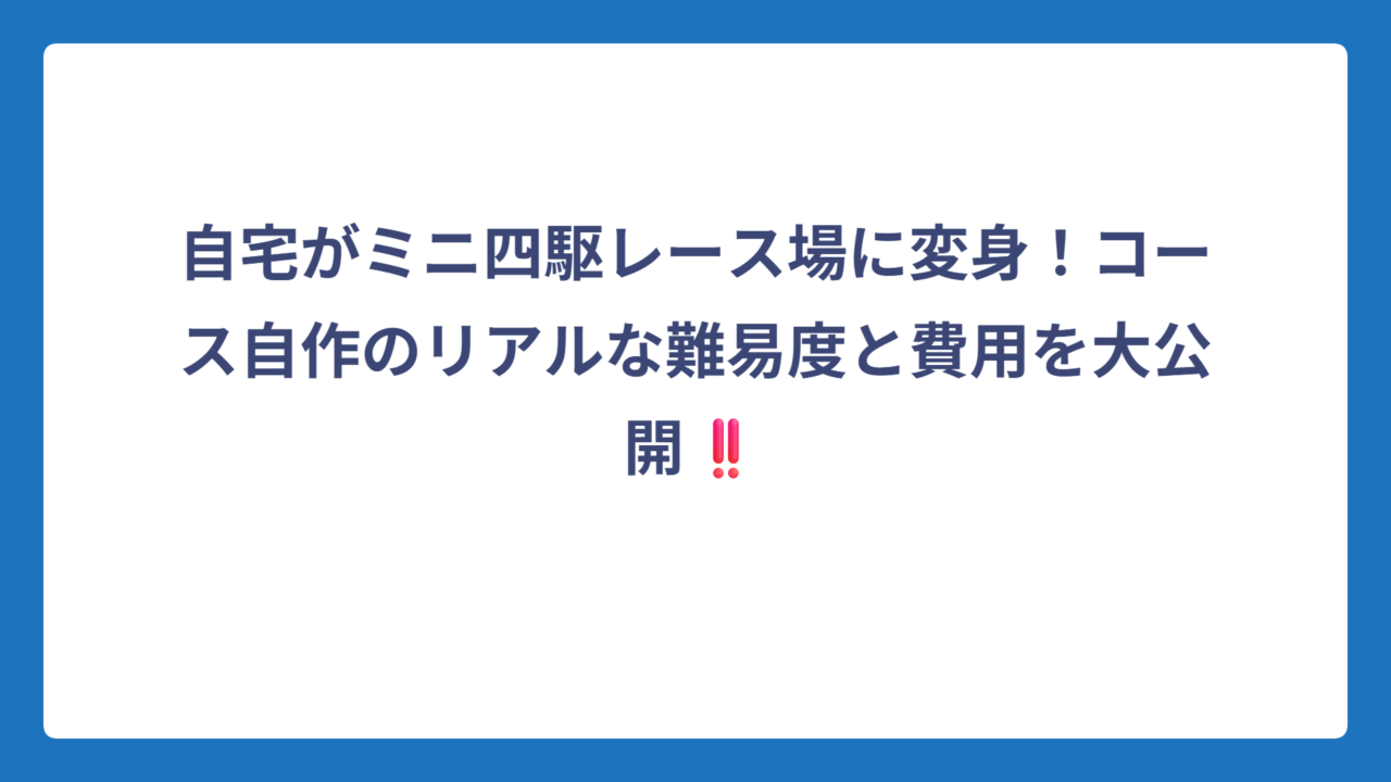 自宅がミニ四駆レース場に変身！コース自作のリアルな難易度と費用を大公開‼️