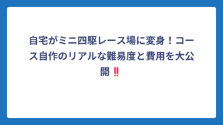 自宅がミニ四駆レース場に変身！コース自作のリアルな難易度と費用を大公開‼️