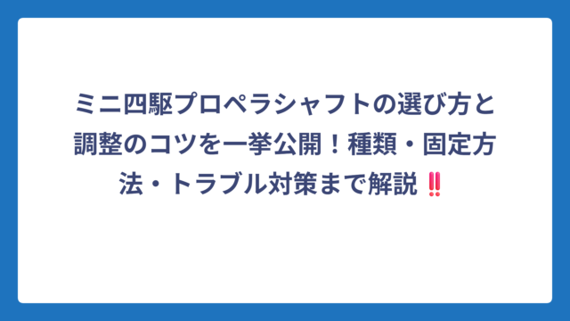 ミニ四駆プロペラシャフトの選び方と調整のコツを一挙公開！種類・固定方法・トラブル対策まで解説‼️