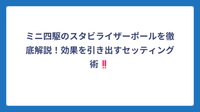 ミニ四駆のスタビライザーポールを徹底解説！効果を引き出すセッティング術‼️