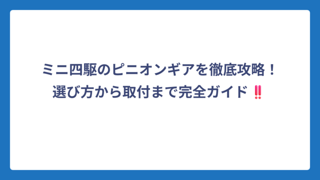 ミニ四駆のピニオンギアを徹底攻略！選び方から取付まで完全ガイド‼️