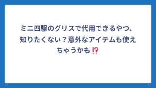 ミニ四駆のグリスで代用できるやつ、知りたくない？意外なアイテムも使えちゃうかも⁉️