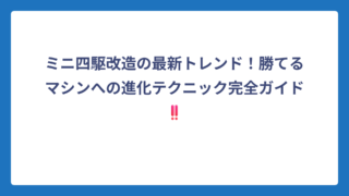 ミニ四駆改造の最新トレンド！勝てるマシンへの進化テクニック完全ガイド‼️