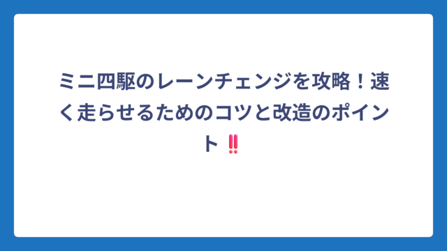 ミニ四駆のレーンチェンジを攻略！速く走らせるためのコツと改造のポイント‼️