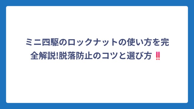 ミニ四駆のロックナットの使い方を完全解説!脱落防止のコツと選び方‼️