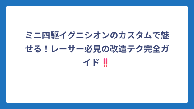 ミニ四駆イグニシオンのカスタムで魅せる！レーサー必見の改造テク完全ガイド‼️