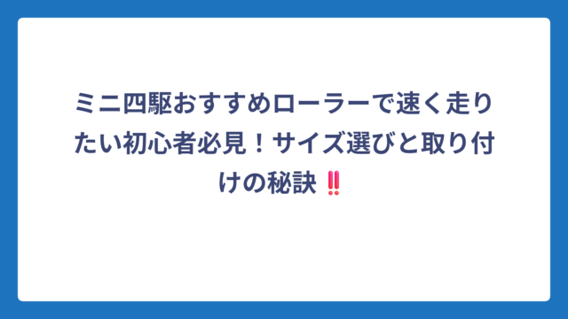 ミニ四駆おすすめローラーで速く走りたい初心者必見！サイズ選びと取り付けの秘訣‼️