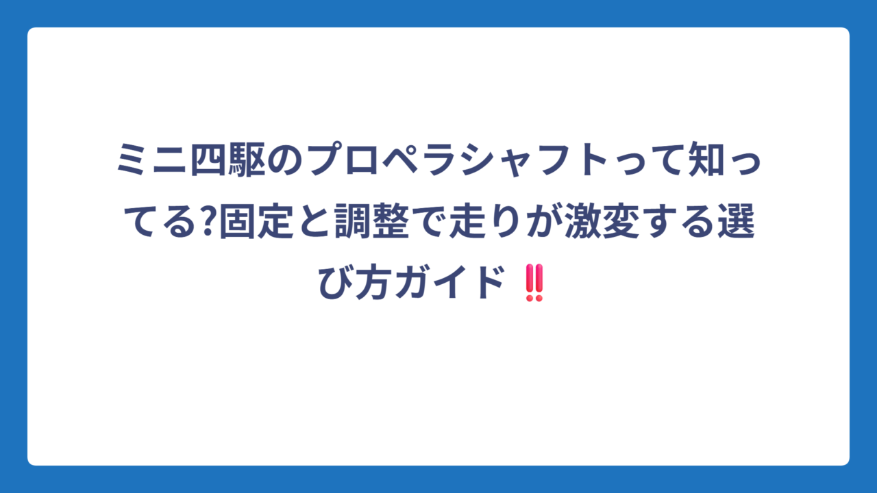 ミニ四駆のプロペラシャフトって知ってる?固定と調整で走りが激変する選び方ガイド‼️