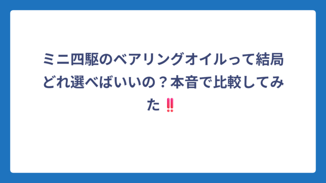 ミニ四駆のベアリングオイルって結局どれ選べばいいの？本音で比較してみた‼️