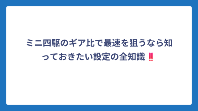 ミニ四駆のギア比で最速を狙うなら知っておきたい設定の全知識‼️