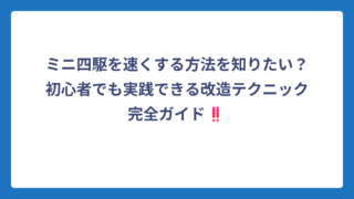 ミニ四駆を速くする方法を知りたい？初心者でも実践できる改造テクニック完全ガイド‼️