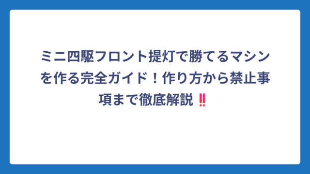 ミニ四駆フロント提灯で勝てるマシンを作る完全ガイド！作り方から禁止事項まで徹底解説‼️