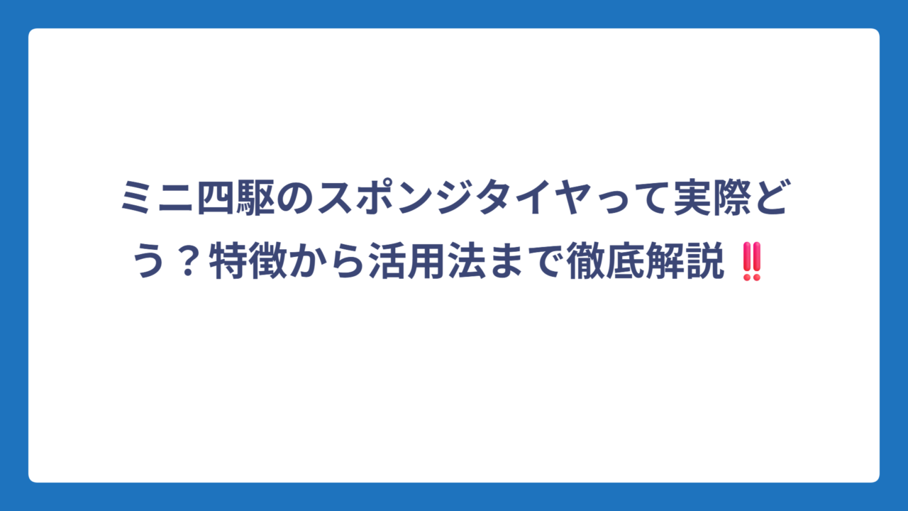 ミニ四駆のスポンジタイヤって実際どう？特徴から活用法まで徹底解説‼️