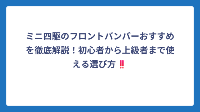 ミニ四駆のフロントバンパーおすすめを徹底解説！初心者から上級者まで使える選び方‼️