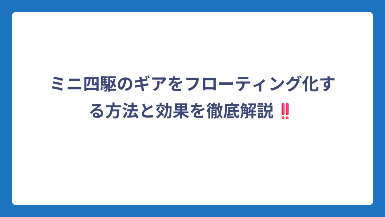 ミニ四駆のギアをフローティング化する方法と効果を徹底解説‼️
