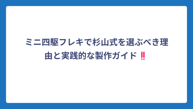 ミニ四駆フレキで杉山式を選ぶべき理由と実践的な製作ガイド‼️