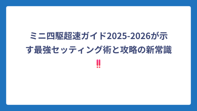 ミニ四駆超速ガイド2025-2026が示す最強セッティング術と攻略の新常識‼️
