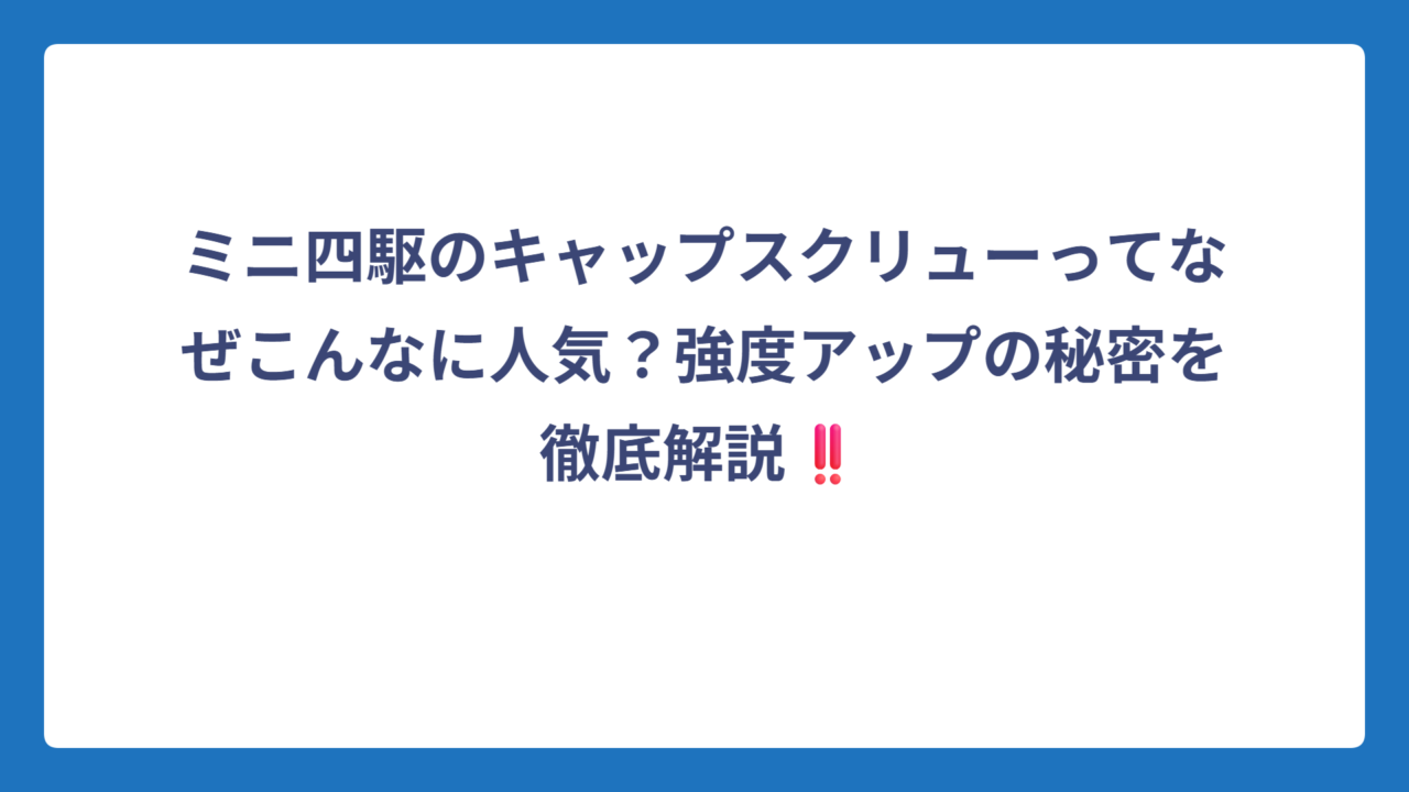 ミニ四駆のキャップスクリューってなぜこんなに人気？強度アップの秘密を徹底解説‼️