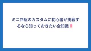 ミニ四駆のカスタムに初心者が挑戦するなら知っておきたい全知識‼️