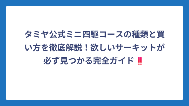 タミヤ公式ミニ四駆コースの種類と買い方を徹底解説！欲しいサーキットが必ず見つかる完全ガイド‼️