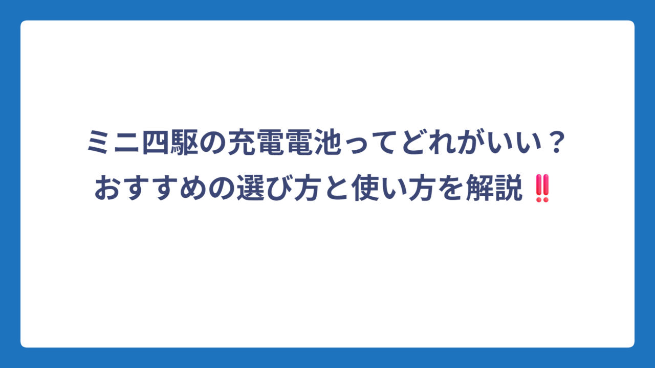 ミニ四駆の充電電池ってどれがいい？おすすめの選び方と使い方を解説‼️