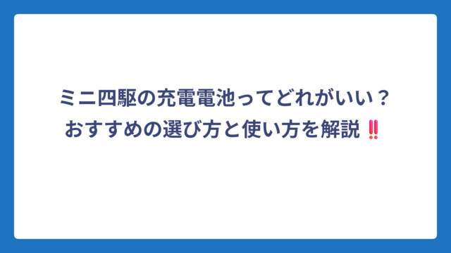 ミニ四駆の充電電池ってどれがいい？おすすめの選び方と使い方を解説‼️