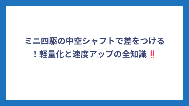 ミニ四駆の中空シャフトで差をつける！軽量化と速度アップの全知識‼️