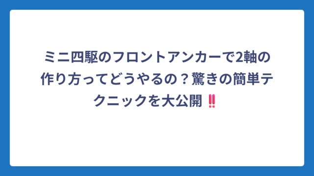 ミニ四駆のフロントアンカーで2軸の作り方ってどうやるの？驚きの簡単テクニックを大公開‼️
