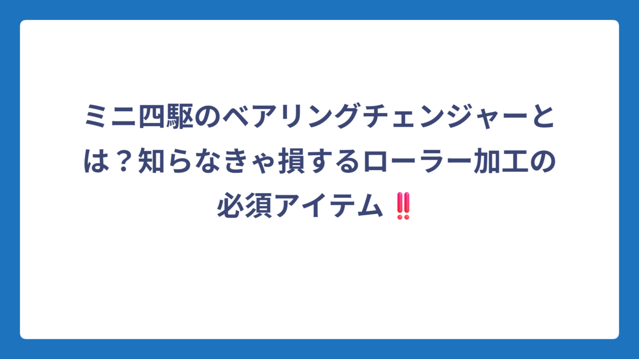 ミニ四駆のベアリングチェンジャーとは？知らなきゃ損するローラー加工の必須アイテム‼️