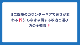 ミニ四駆のカウンターギアで速さが変わる⁉️知らなきゃ損する改造と選び方の全知識‼️