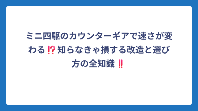 ミニ四駆のカウンターギアで速さが変わる⁉️知らなきゃ損する改造と選び方の全知識‼️