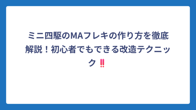 ミニ四駆のMAフレキの作り方を徹底解説！初心者でもできる改造テクニック‼️