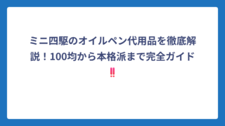 ミニ四駆のオイルペン代用品を徹底解説！100均から本格派まで完全ガイド‼️