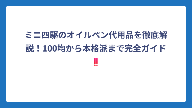 ミニ四駆のオイルペン代用品を徹底解説！100均から本格派まで完全ガイド‼️
