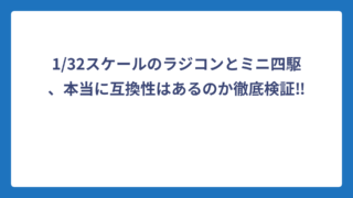 1/32スケールのラジコンとミニ四駆、本当に互換性はあるのか徹底検証‼️