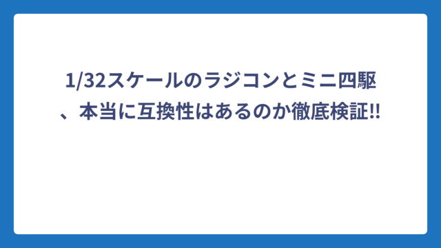 1/32スケールのラジコンとミニ四駆、本当に互換性はあるのか徹底検証‼️