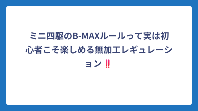 ミニ四駆のB-MAXルールって実は初心者こそ楽しめる無加工レギュレーション‼️