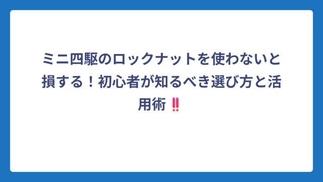 ミニ四駆のロックナットを使わないと損する！初心者が知るべき選び方と活用術‼️