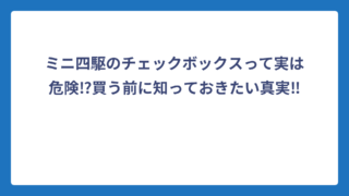 ミニ四駆のチェックボックスって実は危険⁉買う前に知っておきたい真実‼️