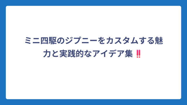 ミニ四駆のジプニーをカスタムする魅力と実践的なアイデア集‼️