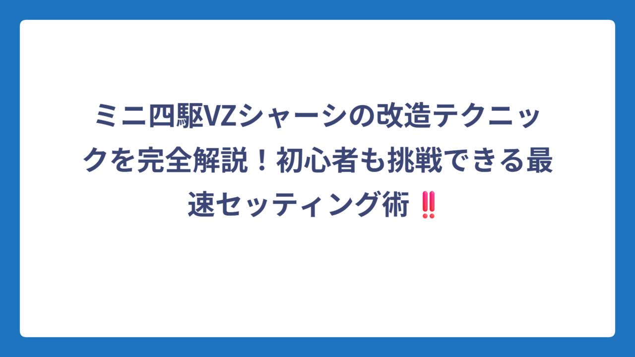 ミニ四駆VZシャーシの改造テクニックを完全解説！初心者も挑戦できる最速セッティング術‼️