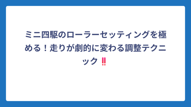 ミニ四駆のローラーセッティングを極める！走りが劇的に変わる調整テクニック‼️