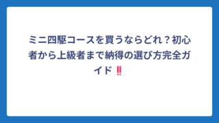 ミニ四駆コースを買うならどれ？初心者から上級者まで納得の選び方完全ガイド‼️