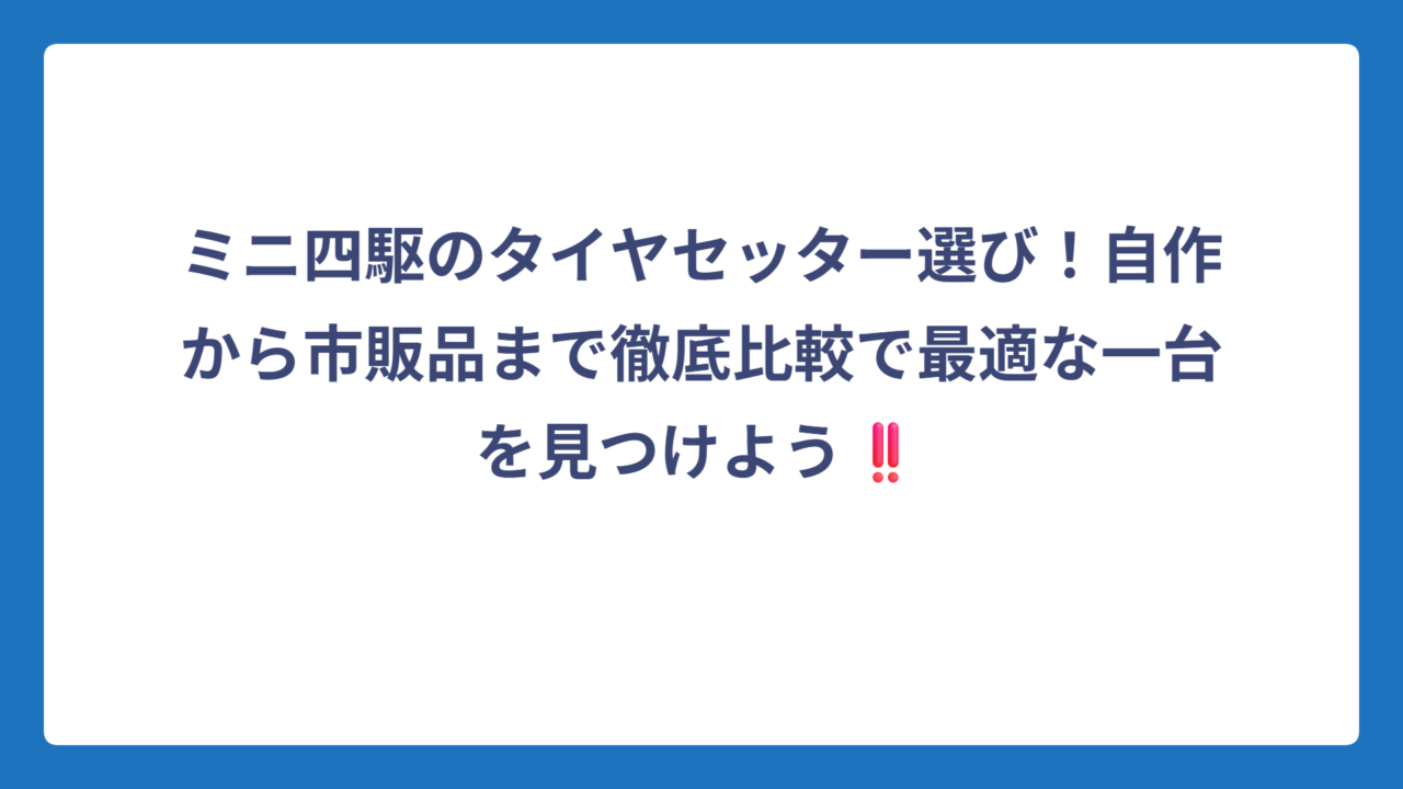 ミニ四駆のタイヤセッター選び！自作から市販品まで徹底比較で最適な一台を見つけよう‼️