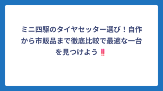 ミニ四駆のタイヤセッター選び！自作から市販品まで徹底比較で最適な一台を見つけよう‼️