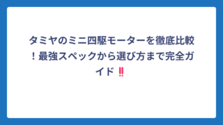 タミヤのミニ四駆モーターを徹底比較！最強スペックから選び方まで完全ガイド‼️