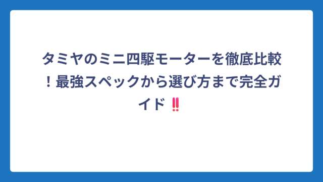 タミヤのミニ四駆モーターを徹底比較！最強スペックから選び方まで完全ガイド‼️