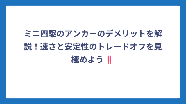 ミニ四駆のアンカーのデメリットを解説！速さと安定性のトレードオフを見極めよう‼️