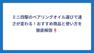 ミニ四駆のベアリングオイル選びで速さが変わる！おすすめ商品と使い方を徹底解説‼️